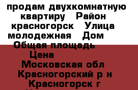 продам двухкомнатную квартиру › Район ­ красногорск › Улица ­ молодежная › Дом ­ 4 › Общая площадь ­ 43 › Цена ­ 4 950 000 - Московская обл., Красногорский р-н, Красногорск г. Недвижимость » Квартиры продажа   . Московская обл.